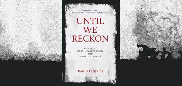 Until We Reckon: Violence, mass incarceration, and a road to repair, by Danielle Sered