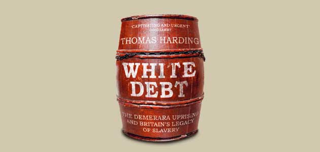 White Debt: The Demerara Uprising and Britain’s legacy of slavery, by Thomas Harding