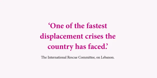 'One of the fastest displacement crises the country has faced.' - The International Rescue Committee, on Lebanon.